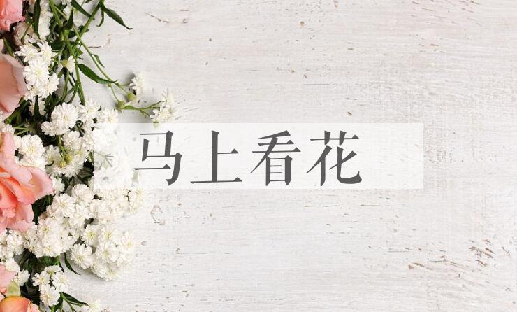 成语马上看花是什么意思？