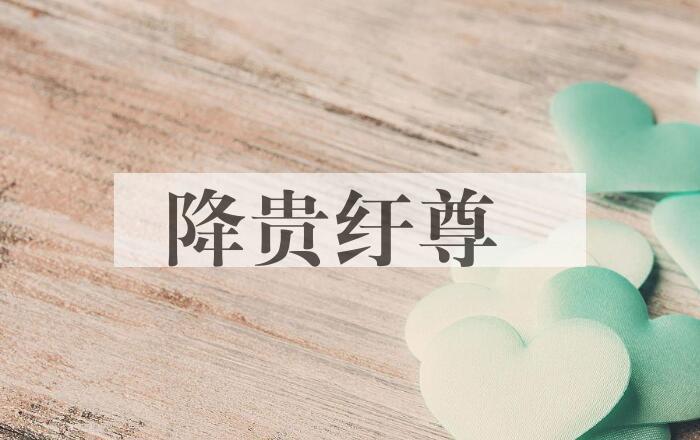 成语降贵纡尊是什么意思？